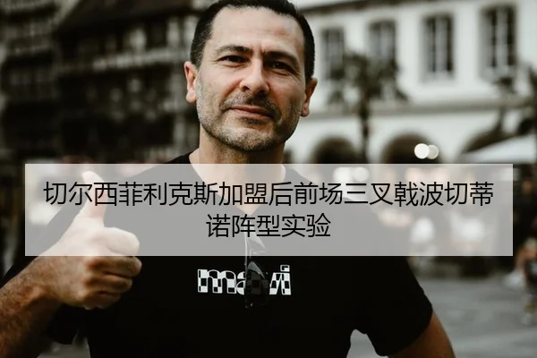 切尔西菲利克斯加盟后前场三叉戟波切蒂诺阵型实验