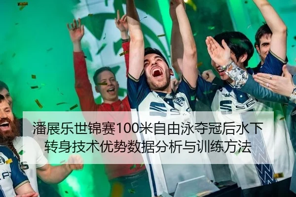潘展乐世锦赛100米自由泳夺冠后水下转身技术优势数据分析与训练方法