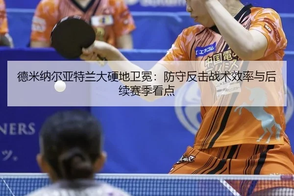 德米纳尔亚特兰大硬地卫冕：防守反击战术效率与后续赛季看点